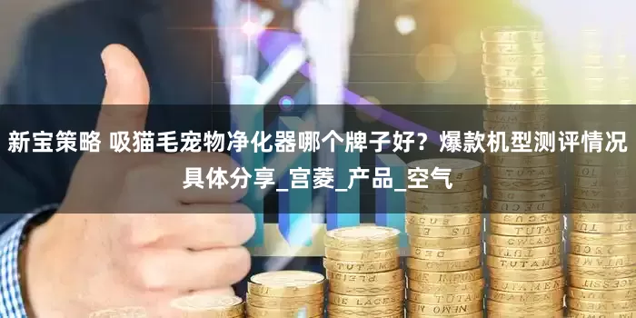 新宝策略 吸猫毛宠物净化器哪个牌子好？爆款机型测评情况具体分享_宫菱_产品_空气