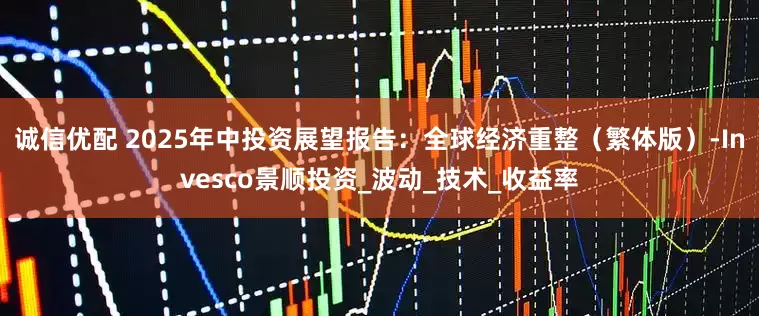诚信优配 2025年中投资展望报告：全球经济重整（繁体版）-Invesco景顺投资_波动_技术_收益率