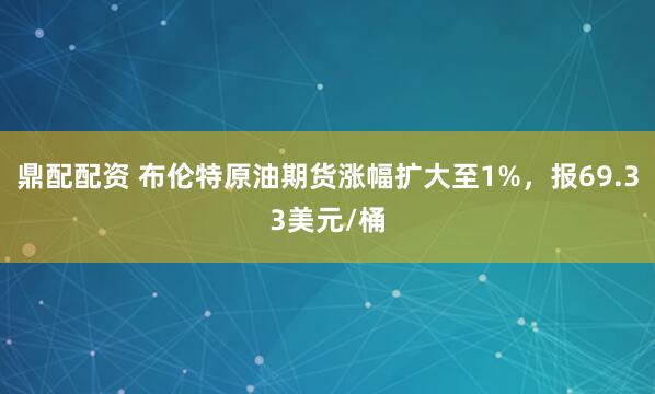 鼎配配资 布伦特原油期货涨幅扩大至1%，报69.33美元/桶