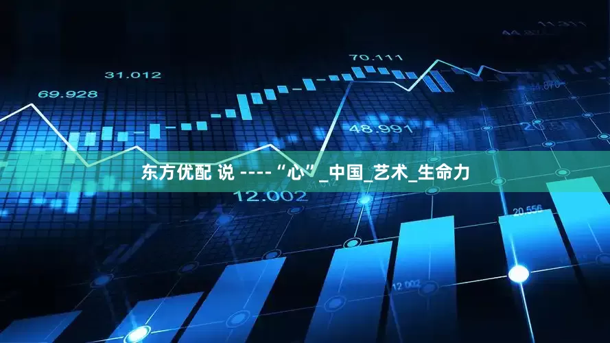 东方优配 说 ----“心”_中国_艺术_生命力
