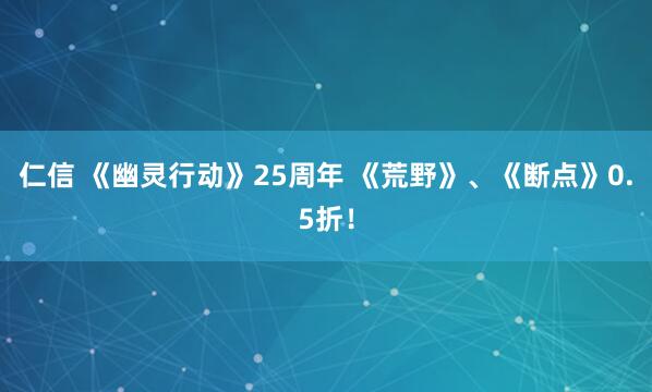 仁信 《幽灵行动》25周年 《荒野》、《断点》0.5折！